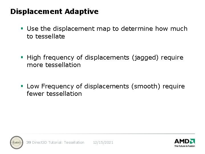 Displacement Adaptive § Use the displacement map to determine how much to tessellate §