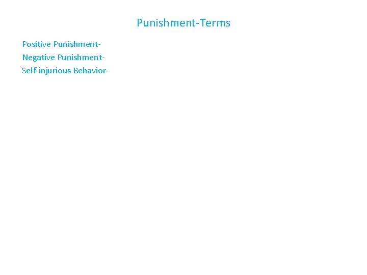 Punishment-Terms Positive Punishment. Negative Punishment. Self-injurious Behavior- 