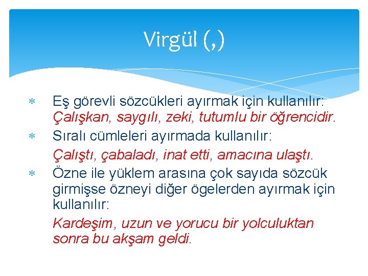 Virgül (, ) Eş görevli sözcükleri ayırmak için kullanılır: Çalışkan, saygılı, zeki, tutumlu bir