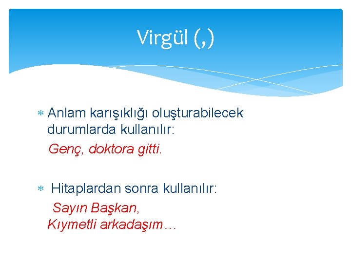 Virgül (, ) Anlam karışıklığı oluşturabilecek durumlarda kullanılır: Genç, doktora gitti. Hitaplardan sonra kullanılır: