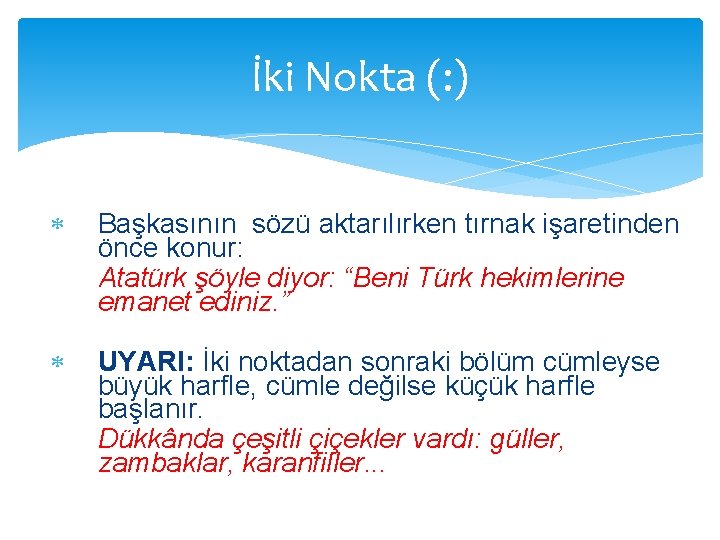 İki Nokta (: ) Başkasının sözü aktarılırken tırnak işaretinden önce konur: Atatürk şöyle diyor: