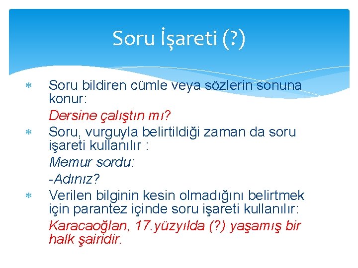 Soru İşareti (? ) Soru bildiren cümle veya sözlerin sonuna konur: Dersine çalıştın mı?