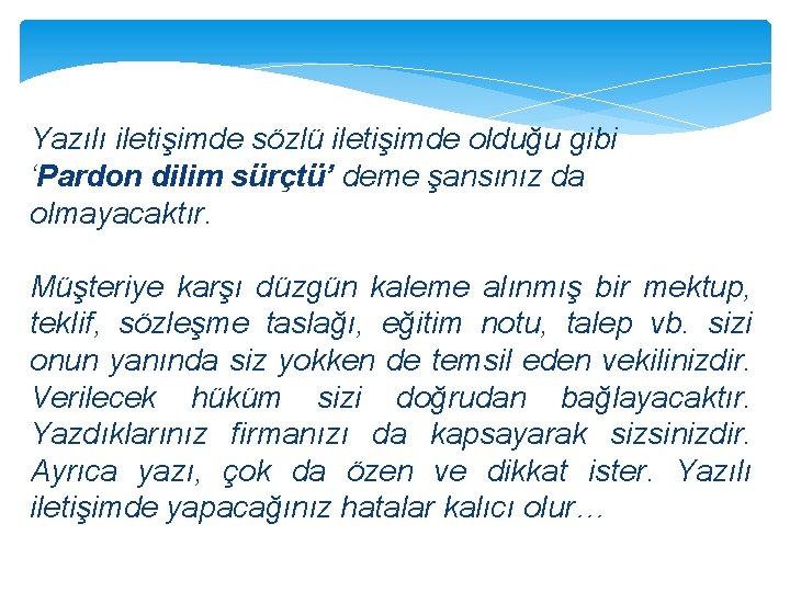 Yazılı iletişimde sözlü iletişimde olduğu gibi ‘Pardon dilim sürçtü’ deme şansınız da olmayacaktır. Müşteriye