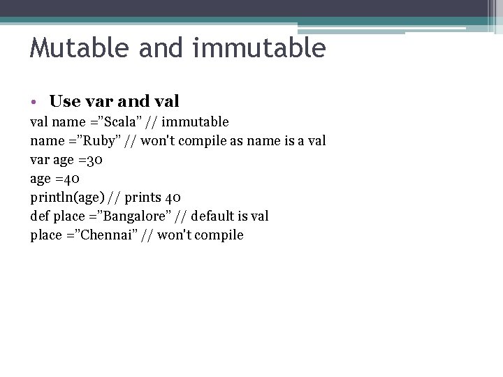 Mutable and immutable • Use var and val name =”Scala” // immutable name =”Ruby”