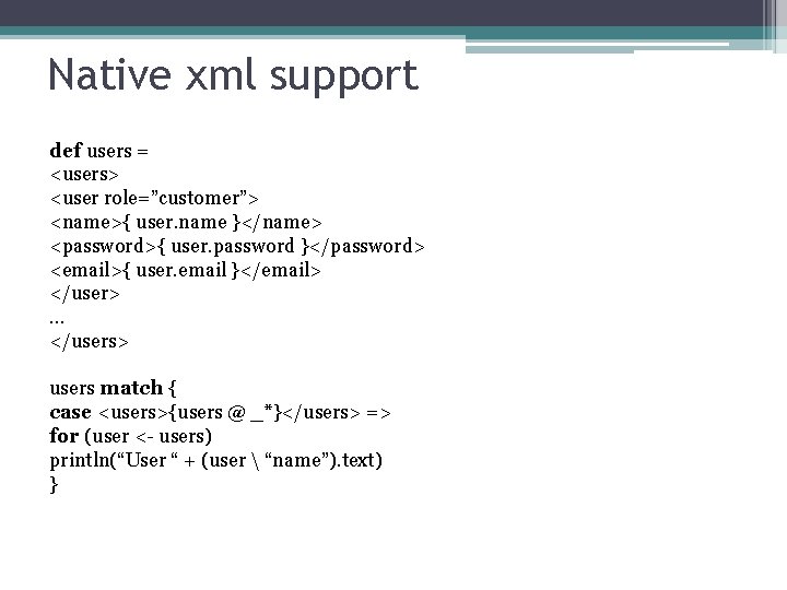 Native xml support def users = <users> <user role=”customer”> <name>{ user. name }</name> <password>{