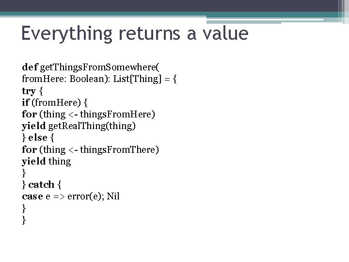 Everything returns a value def get. Things. From. Somewhere( from. Here: Boolean): List[Thing] =