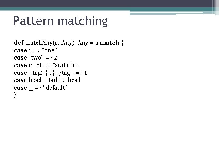 Pattern matching def match. Any(a: Any): Any = a match { case 1 =>