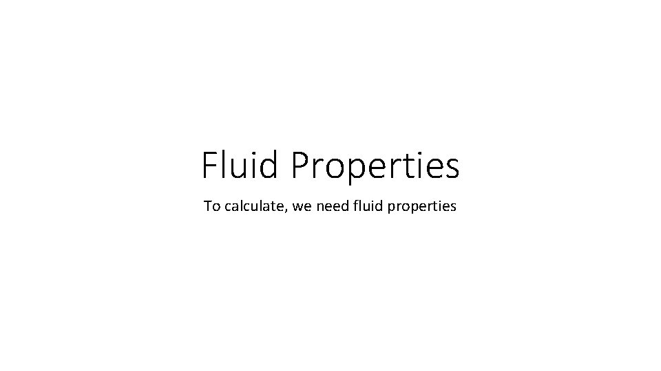 Fluid Properties To calculate, we need fluid properties 