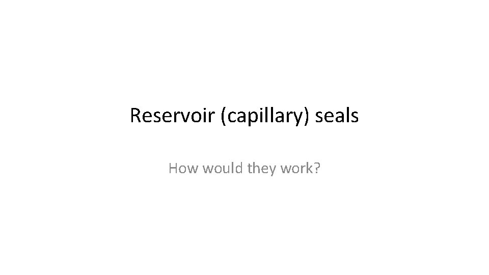 Reservoir (capillary) seals How would they work? 