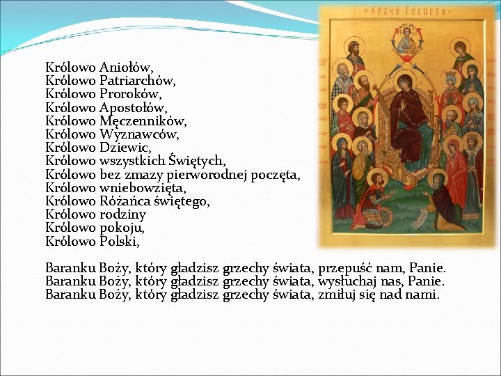 Królowo Aniołów, Królowo Patriarchów, Królowo Proroków, Królowo Apostołów, Królowo Męczenników, Królowo Wyznawców, Królowo Dziewic,