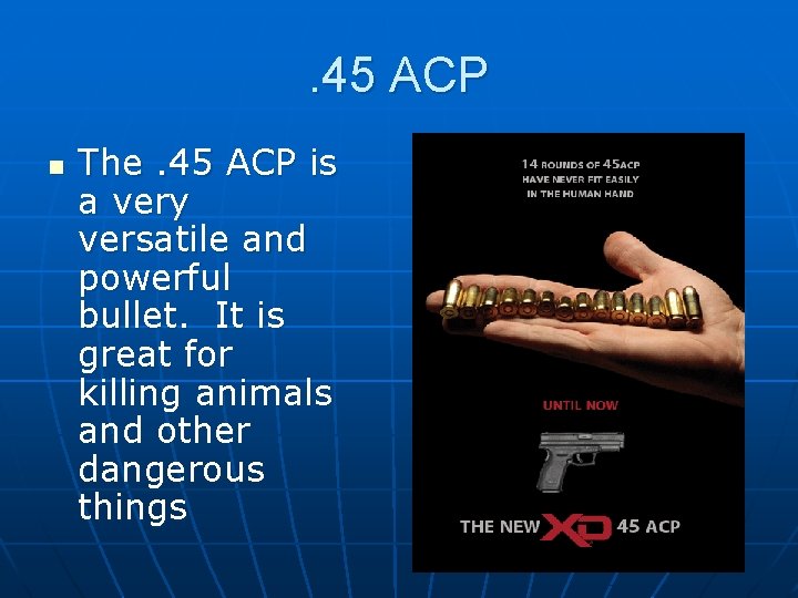 . 45 ACP n The. 45 ACP is a very versatile and powerful bullet.