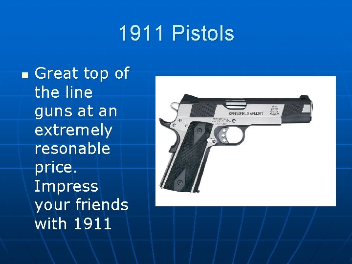 1911 Pistols n Great top of the line guns at an extremely resonable price.