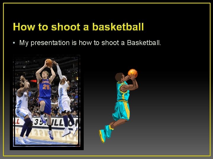 How to shoot a basketball • My presentation is how to shoot a Basketball.