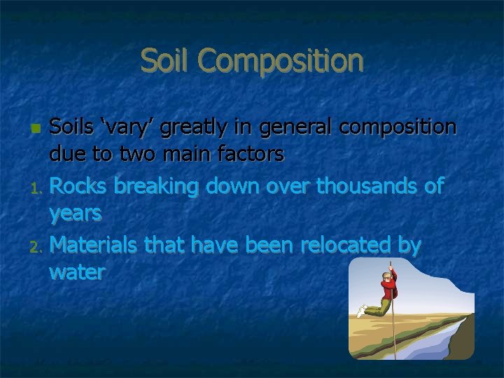 Soil Composition Soils ‘vary’ greatly in general composition due to two main factors 1.