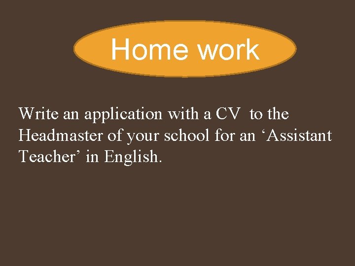 Home work Write an application with a CV to the Headmaster of your school