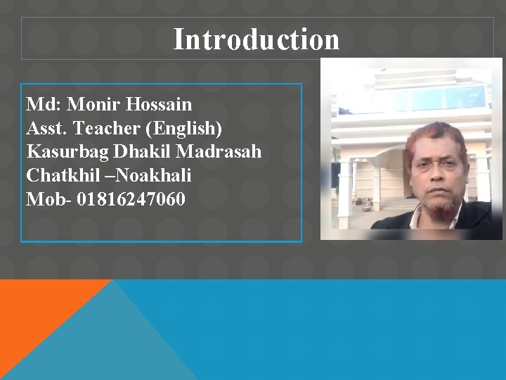 Introduction Md: Monir Hossain Asst. Teacher (English) Kasurbag Dhakil Madrasah Chatkhil –Noakhali Mob- 01816247060