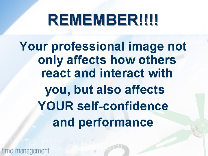 REMEMBER!!!! Your professional image not only affects how others react and interact with you,