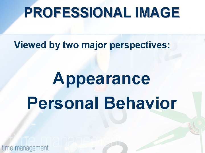 PROFESSIONAL IMAGE Viewed by two major perspectives: Appearance Personal Behavior 