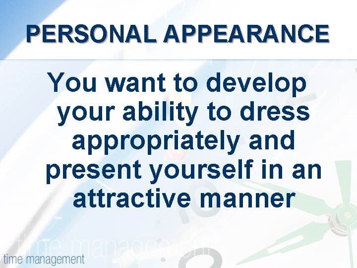 PERSONAL APPEARANCE You want to develop your ability to dress appropriately and present yourself