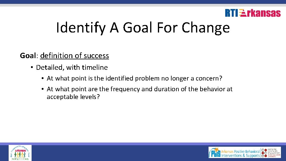 Identify A Goal For Change Goal: definition of success • Detailed, with timeline •