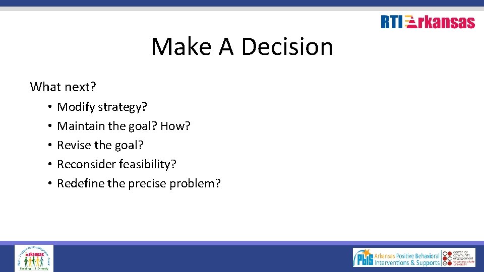 Make A Decision What next? • • • Modify strategy? Maintain the goal? How?