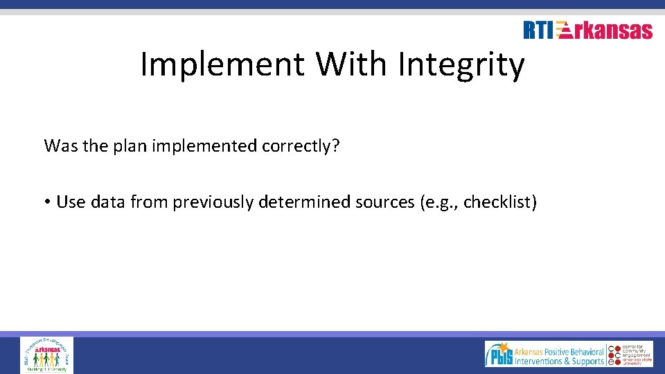 Implement With Integrity Was the plan implemented correctly? • Use data from previously determined