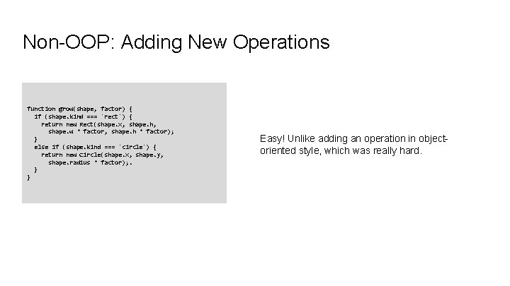 Non-OOP: Adding New Operations function grow(shape, factor) { if (shape. kind === 'rect') { Non-OOP: Adding New Operations function grow(shape, factor) { if (shape. kind === 'rect') {