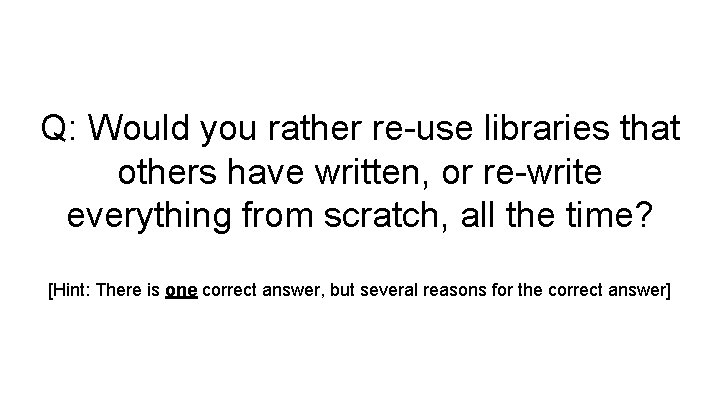 Q: Would you rather re-use libraries that others have written, or re-write everything from Q: Would you rather re-use libraries that others have written, or re-write everything from