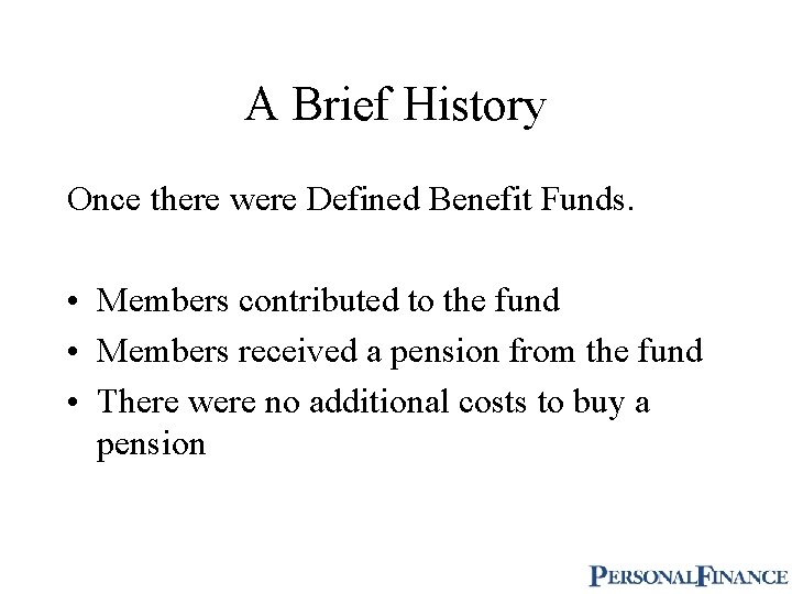 A Brief History Once there were Defined Benefit Funds. • Members contributed to the