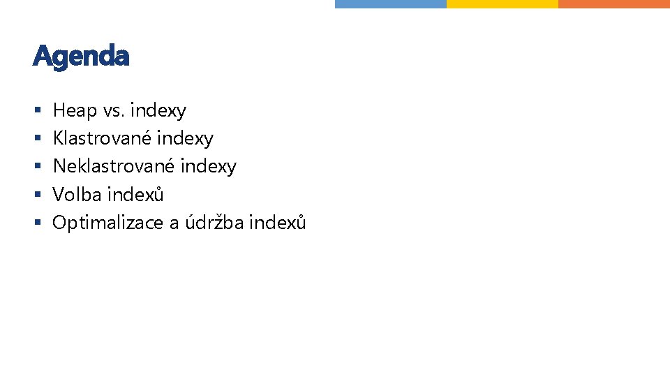 Agenda § § § Heap vs. indexy Klastrované indexy Neklastrované indexy Volba indexů Optimalizace