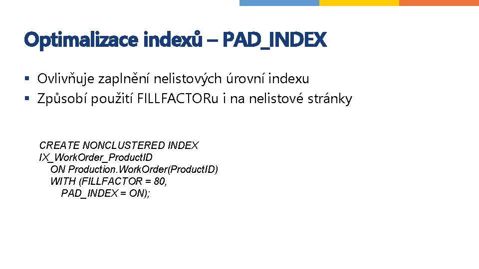 Optimalizace indexů – PAD_INDEX § Ovlivňuje zaplnění nelistových úrovní indexu § Způsobí použití FILLFACTORu