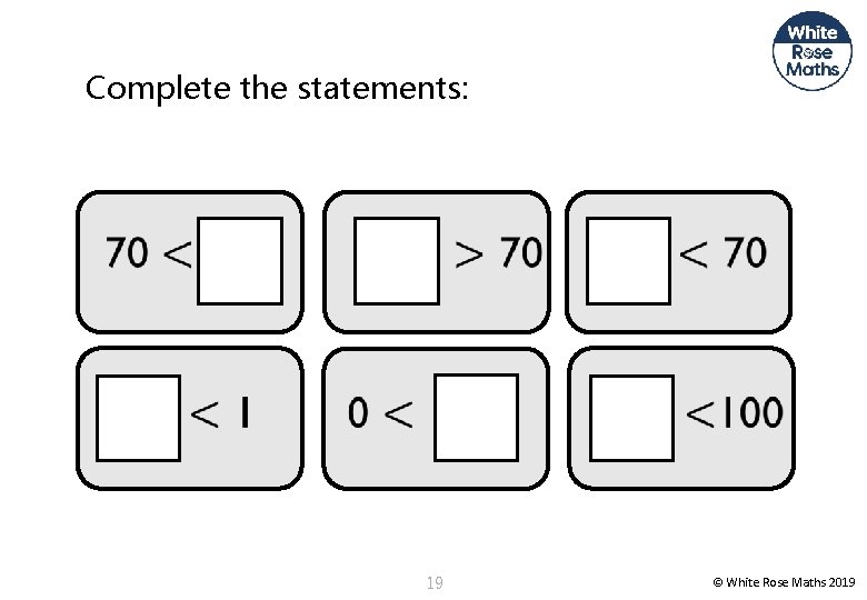 Complete the statements: 19 © White Rose Maths 2019 