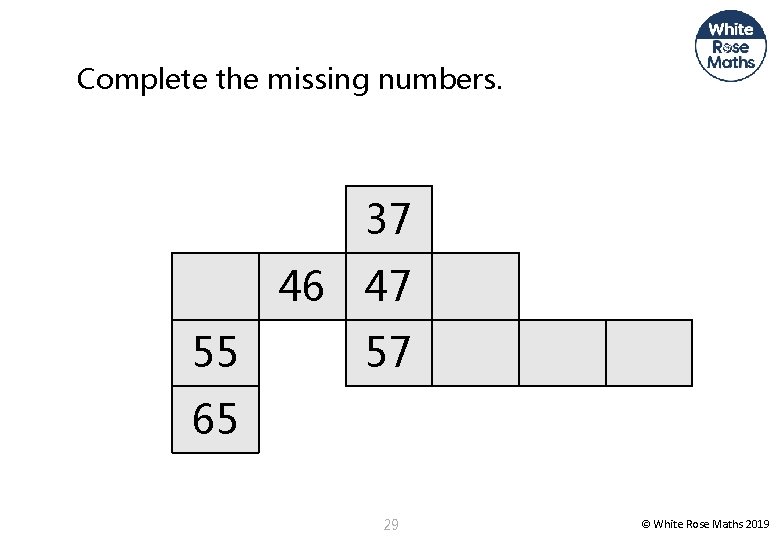 Complete the missing numbers. 37 46 47 55 57 65 29 © White Rose