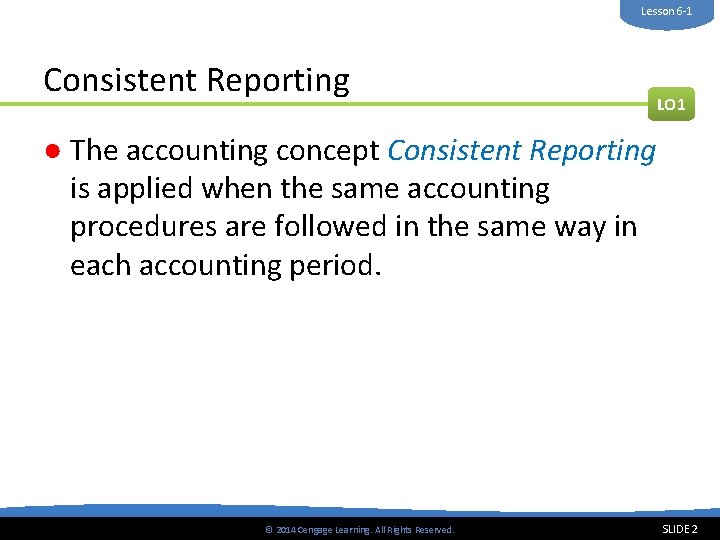 Lesson 6 -1 Consistent Reporting LO 1 ● The accounting concept Consistent Reporting is