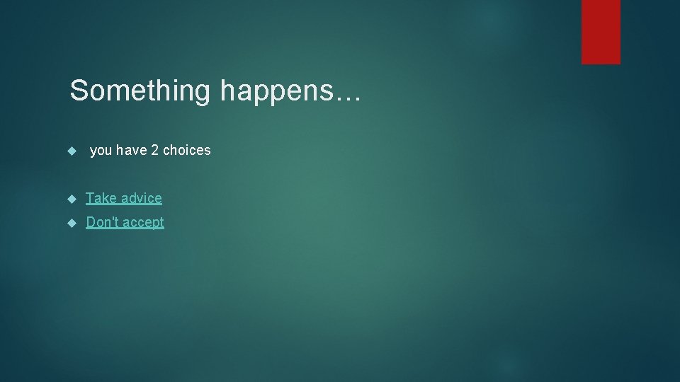 Something happens… you have 2 choices Take advice Don't accept 