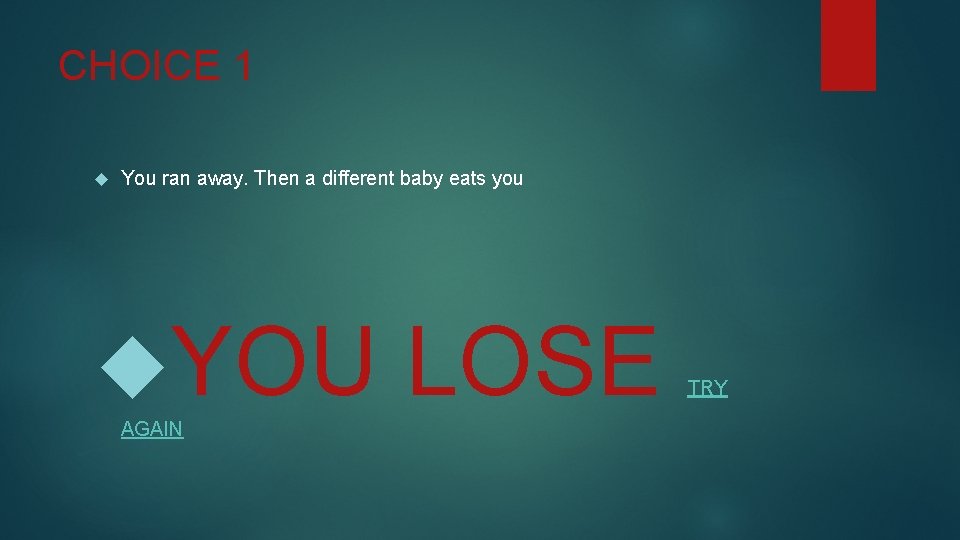 CHOICE 1 You ran away. Then a different baby eats you YOU AGAIN LOSE
