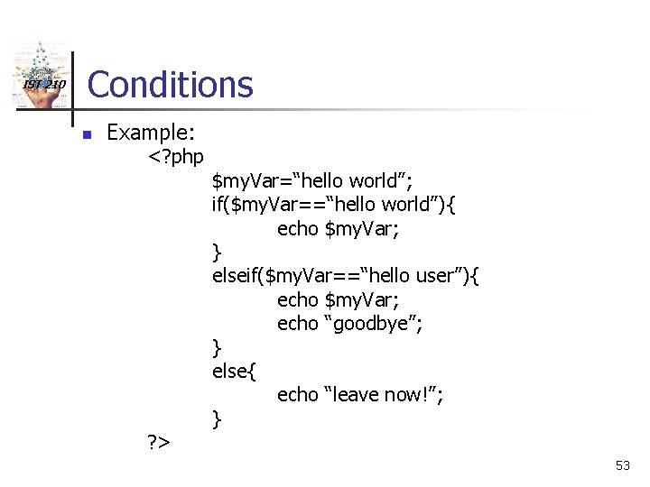 IST 210 Conditions n Example: <? php ? > $my. Var=“hello world”; if($my. Var==“hello