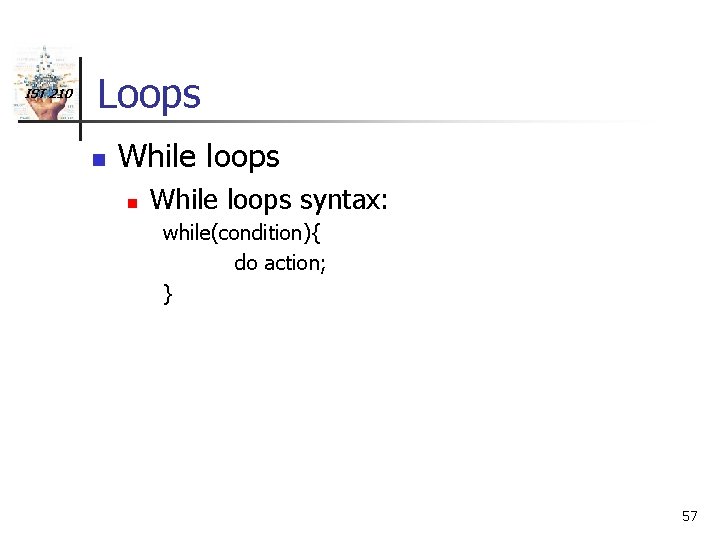 IST 210 Loops n While loops syntax: while(condition){ do action; } 57 