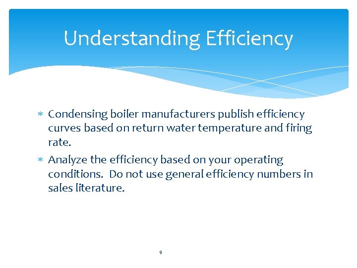 Understanding Efficiency Condensing boiler manufacturers publish efficiency curves based on return water temperature and