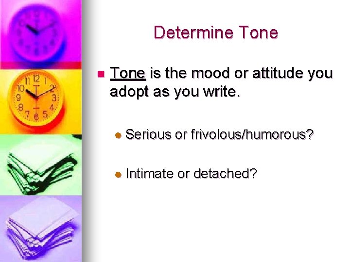 Determine Tone n Tone is the mood or attitude you adopt as you write.