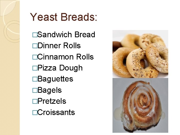 Yeast Breads: �Sandwich Bread �Dinner Rolls �Cinnamon Rolls �Pizza Dough �Baguettes �Bagels �Pretzels �Croissants