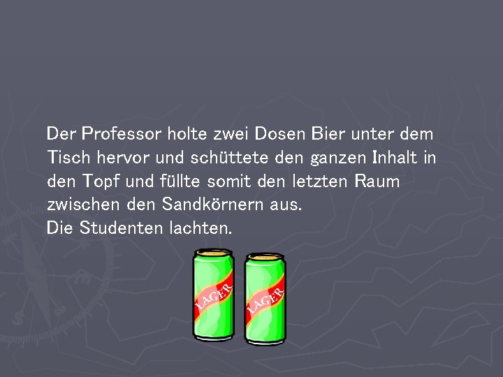 Der Professor holte zwei Dosen Bier unter dem Tisch hervor und schüttete den ganzen