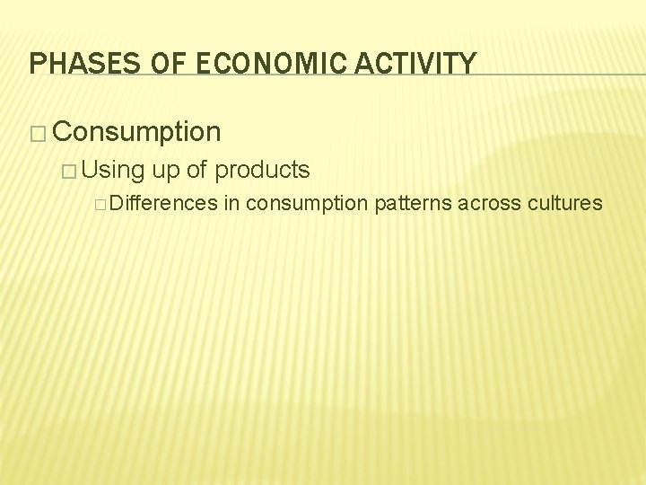 PHASES OF ECONOMIC ACTIVITY � Consumption � Using up of products � Differences in