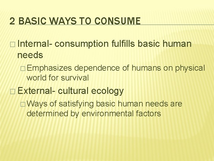 2 BASIC WAYS TO CONSUME � Internal- consumption fulfills basic human needs � Emphasizes