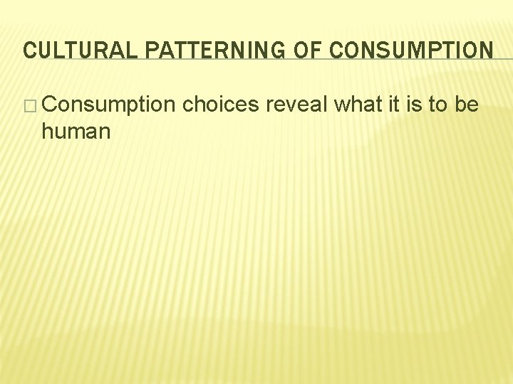 CULTURAL PATTERNING OF CONSUMPTION � Consumption human choices reveal what it is to be