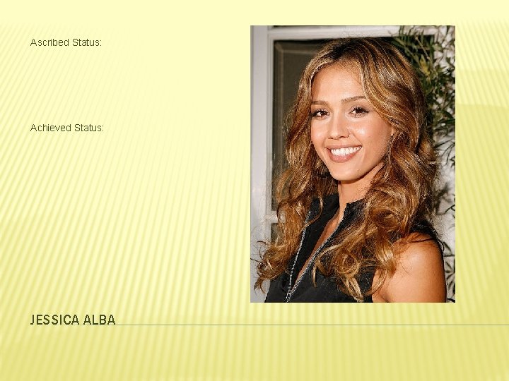 Ascribed Status: Achieved Status: JESSICA ALBA 