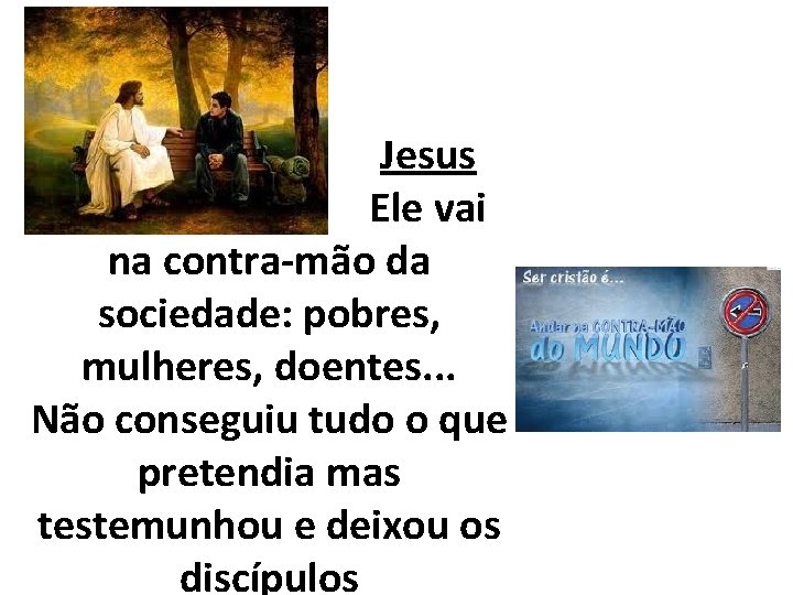 Jesus Ele vai na contra-mão da sociedade: pobres, mulheres, doentes. . . Não conseguiu