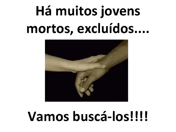 Há muitos jovens mortos, excluídos. . Vamos buscá-los!!!! 