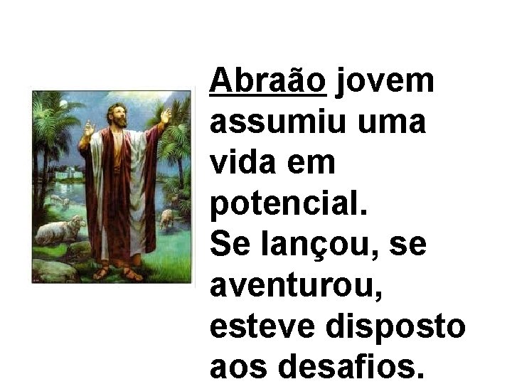 Abraão jovem assumiu uma vida em potencial. Se lançou, se aventurou, esteve disposto aos