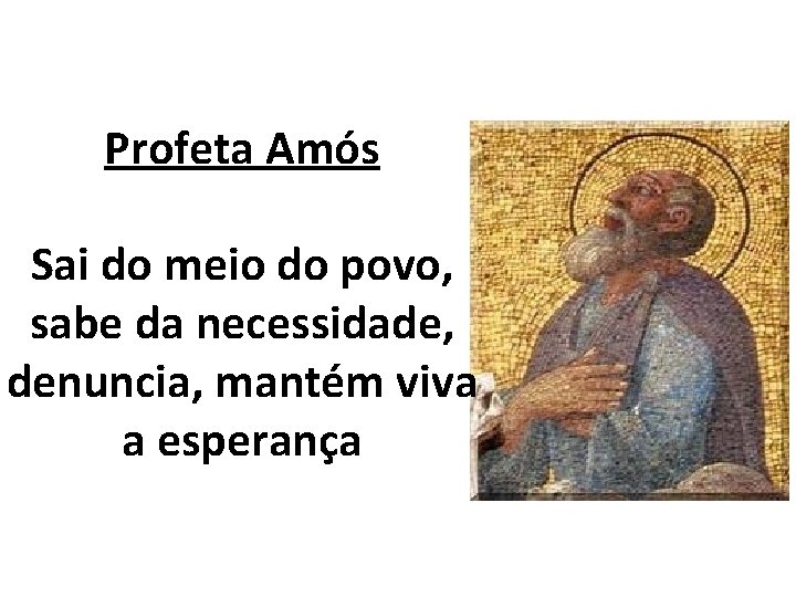 Profeta Amós Sai do meio do povo, sabe da necessidade, denuncia, mantém viva a